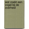 Wat zoekt een vogel bij de overheid by Vogels