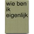 Wie ben ik eigenlijk