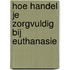 Hoe handel je zorgvuldig bij euthanasie