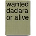 Wanted dadara or alive