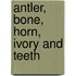 Antler, bone, horn, ivory and teeth