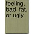 Feeling, Bad, Fat, or Ugly
