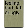 Feeling, Bad, Fat, or Ugly by S.T.P. Spoor