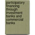 Participatory financing through investment banks and commercial banks