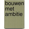 Bouwen met ambitie door M. Weterings