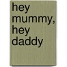 Hey mummy, hey daddy by J. Kok