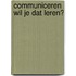 Communiceren wil je dat leren?