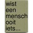 Wist een mensch ooit iets...