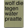 Wolf die tegen water praatte by Imme Dros