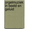 Orgelmuziek in beeld en geluid door Onbekend