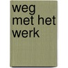 Weg met het werk door Onbekend