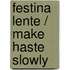 Festina Lente / Make Haste Slowly