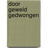 Door geweld gedwongen door J.J. van Dijk