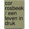 Cor Rosbeek / Een leven in druk door Onbekend