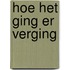 Hoe het ging er verging