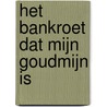 Het bankroet dat mijn goudmijn is by A.f.t.h. Van Der Heijden