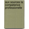 Aux sources la competence professionelle door Pardoe Julia