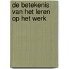 De betekenis van het leren op het werk door L. Borghans