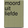 Moord uit liefde door J.P.M. Deijkers
