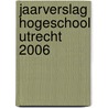 Jaarverslag Hogeschool Utrecht 2006 by S.R. Heimans