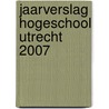 Jaarverslag Hogeschool Utrecht 2007 door Hu Diensten M