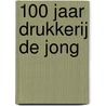 100 jaar drukkerij de Jong door R. Ten Zijthoff