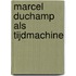 Marcel duchamp als tijdmachine