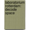 Laboratorium Rotterdam: Decode Space door K. Koreman