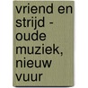 Vriend en strijd - Oude muziek, nieuw vuur door K. Reichenfeld
