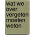 Wat we over vergeten moeten weten