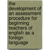 The development of an Assessment procedure for beginning teachers of English as a foreign language by A.M. Uhlenbeck