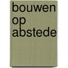 Bouwen op Abstede by Unknown