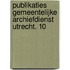 Publikaties Gemeentelijke archiefdienst Utrecht. 10