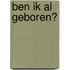 Ben ik al geboren?