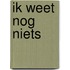 Ik weet nog niets
