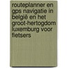 Routeplanner en GPS Navigatie in België en het Groot-Hertogdom Luxemburg voor Fietsers by C. Neve