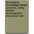 Developing knowledge-based systems, using system development framework SDF