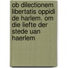 Ob dilectionem libertatis oppidi de Harlem. Om die liefte der stede uan Haerlem door C.L. Hoogewerf