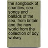 The songbook of shanties, sea songs and ballads of the sea, from Britain and the New World from the collection of Boy Wolsey door K. Vlak