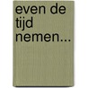 Even de tijd nemen... door A.J. Dijkstra