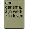 Abe Gerlsma, zijn werk zijn leven door Jonas de Vries