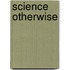 Science Otherwise