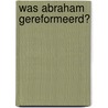 Was Abraham gereformeerd? by M. Stol