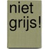 Niet grijs!