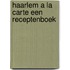 Haarlem a la carte een receptenboek