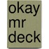 Okay mr deck