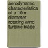 Aerodynamic characteristics of a 10 m diameter rotating wind turbine blade