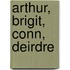 Arthur, Brigit, Conn, Deirdre