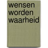 Wensen worden waarheid by C. van Loon