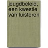 Jeugdbeleid, een kwestie van luisteren by S. Steenstra